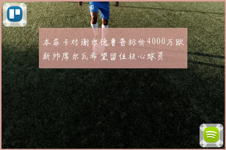 本菲卡对谢尔德鲁普标价4000万欧新帅席尔瓦希望留住核心球员