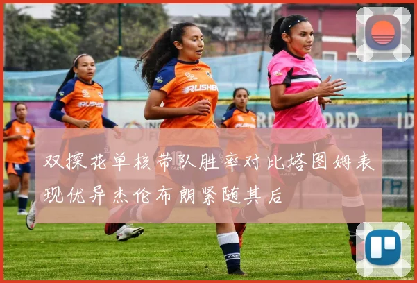 双探花单核带队胜率对比塔图姆表现优异杰伦布朗紧随其后