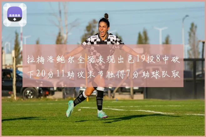 拉梅洛鲍尔全场表现出色19投8中砍下20分11助攻末节独得7分助球队取胜