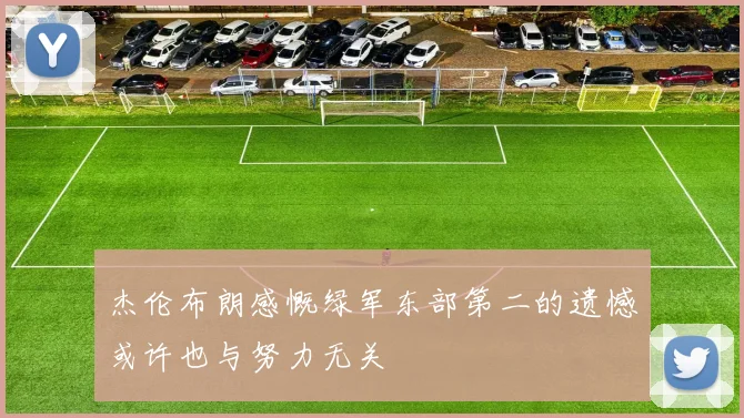 杰伦布朗感慨绿军东部第二的遗憾或许也与努力无关