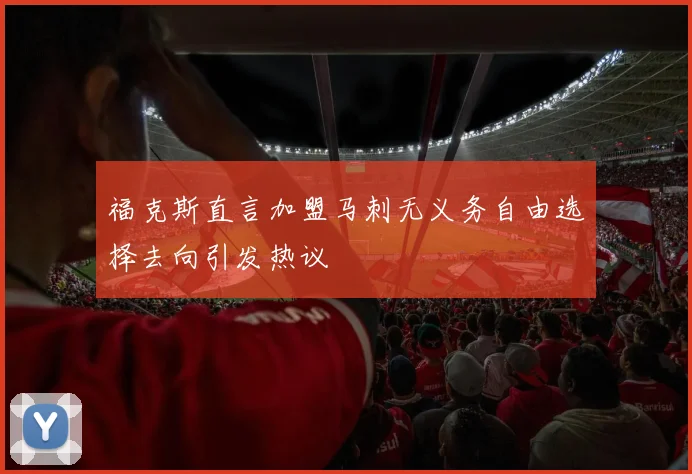 福克斯直言加盟马刺无义务自由选择去向引发热议