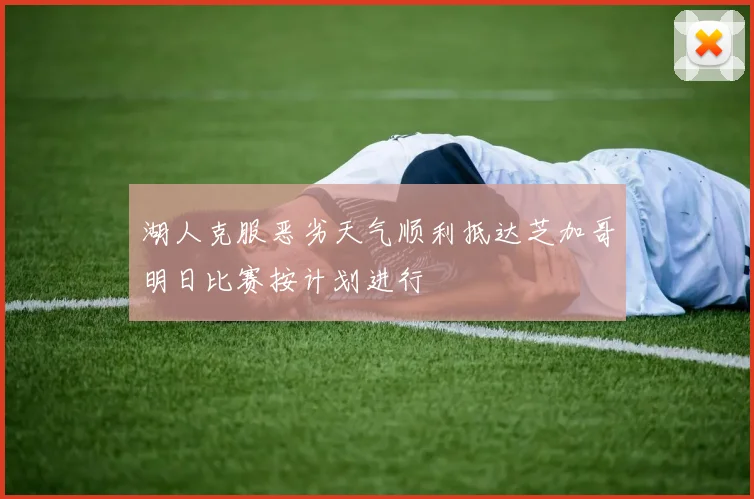 湖人克服恶劣天气顺利抵达芝加哥明日比赛按计划进行