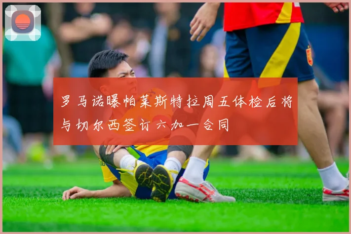 罗马诺曝帕莱斯特拉周五体检后将与切尔西签订六加一合同