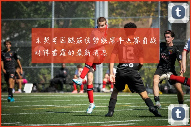 东契奇因腿筋伤势缺席半决赛首战对阵雷霆的最新消息