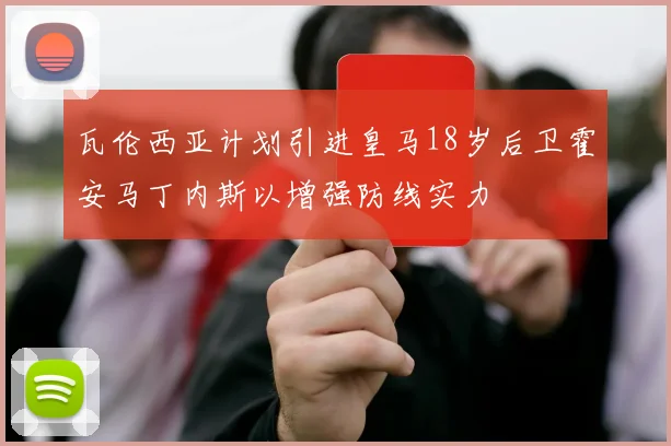瓦伦西亚计划引进皇马18岁后卫霍安马丁内斯以增强防线实力