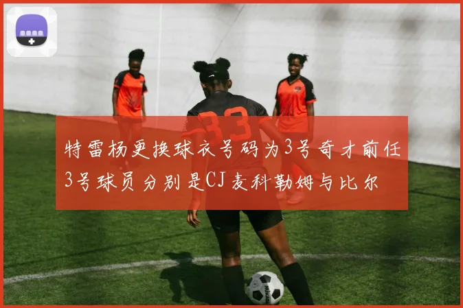 特雷杨更换球衣号码为3号奇才前任3号球员分别是CJ麦科勒姆与比尔